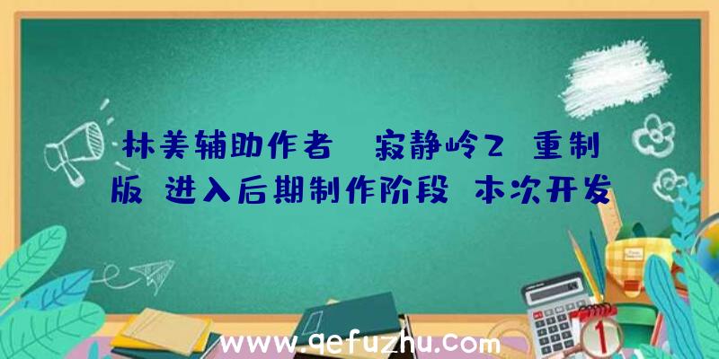 林美辅助作者：《寂静岭2：重制版》进入后期制作阶段